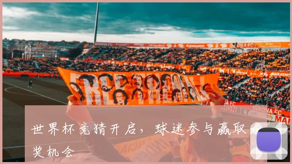 世界杯竞猜开启,球迷参与赢取大奖机会