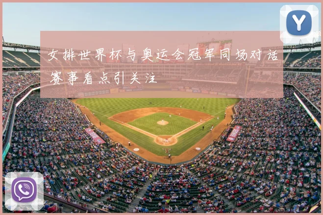 女排世界杯与奥运会冠军同场对话 赛事看点引关注
