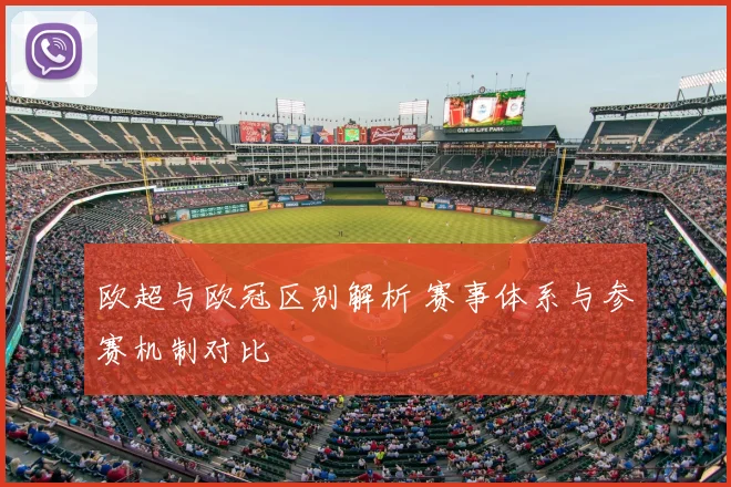 欧超与欧冠区别解析 赛事体系与参赛机制对比