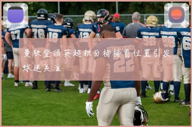 曼联登顶英超积分榜榜首位置引发球迷关注