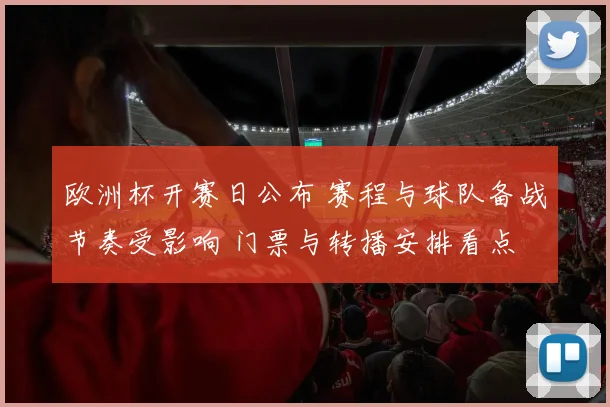 欧洲杯开赛日公布 赛程与球队备战节奏受影响 门票与转播安排看点