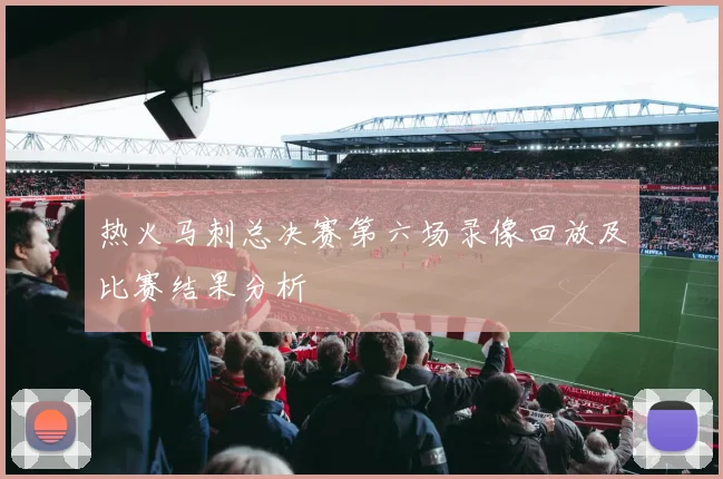 热火马刺总决赛第六场录像回放及比赛结果分析