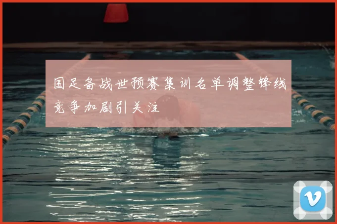国足备战世预赛集训名单调整锋线竞争加剧引关注