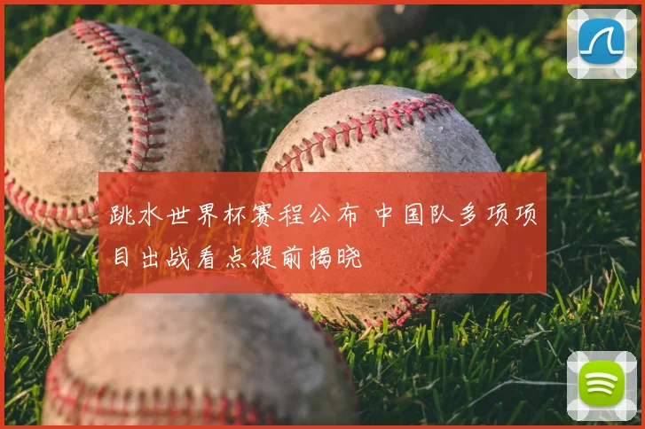 跳水世界杯赛程公布 中国队多项项目出战看点提前揭晓