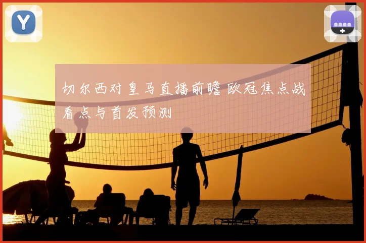 切尔西对皇马直播前瞻 欧冠焦点战看点与首发预测