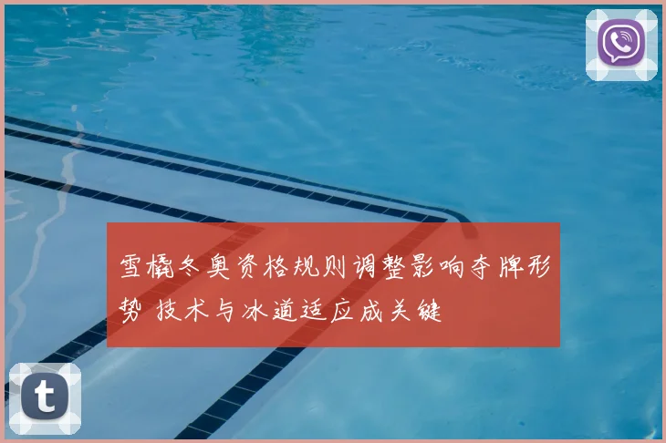 雪橇冬奥资格规则调整影响夺牌形势 技术与冰道适应成关键