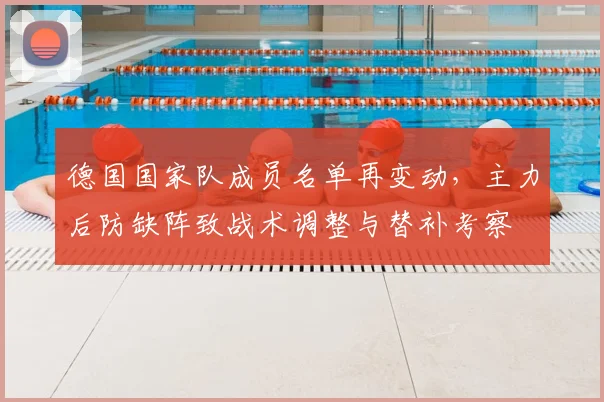 德国国家队成员名单再变动，主力后防缺阵致战术调整与替补考察