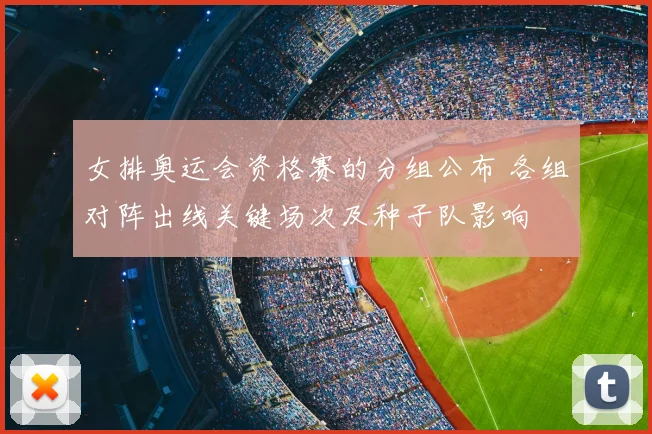 女排奥运会资格赛的分组公布 各组对阵出线关键场次及种子队影响