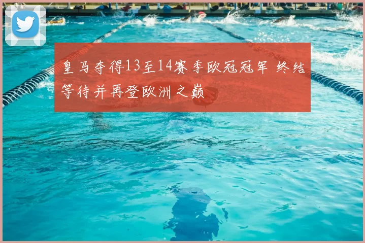 皇马夺得13至14赛季欧冠冠军 终结等待并再登欧洲之巅