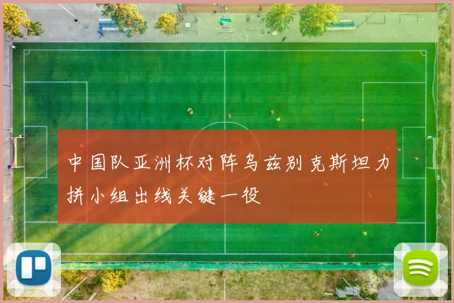 中国队亚洲杯对阵乌兹别克斯坦力拼小组出线关键一役
