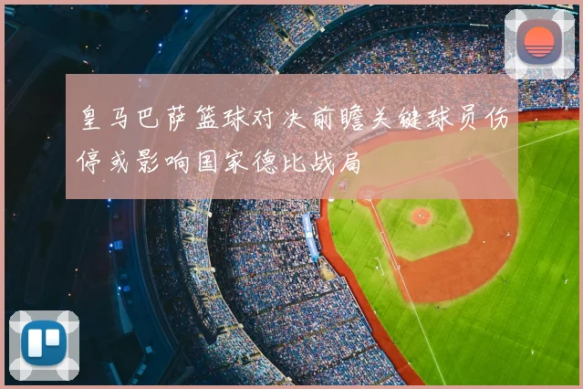 皇马巴萨篮球对决前瞻关键球员伤停或影响国家德比战局