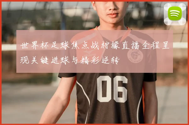 世界杯足球焦点战柠檬直播全程呈现关键进球与精彩逆转