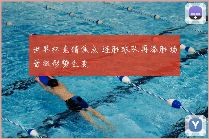 世界杯竞猜焦点 连胜球队再添胜场晋级形势生变