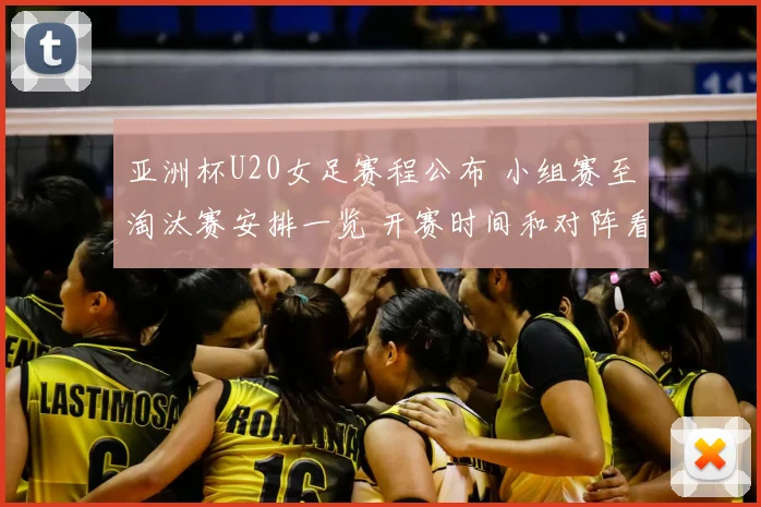 亚洲杯U20女足赛程公布 小组赛至淘汰赛安排一览 开赛时间和对阵看点明确