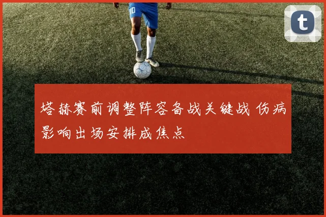 塔赫赛前调整阵容备战关键战 伤病影响出场安排成焦点