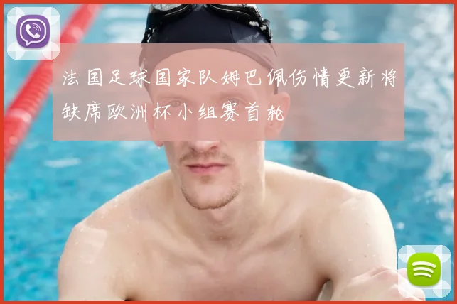 法国足球国家队姆巴佩伤情更新将缺席欧洲杯小组赛首轮