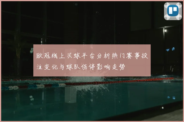 欧冠线上买球平台分析热门赛事投注变化与球队伤停影响走势