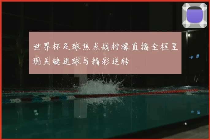 世界杯足球焦点战柠檬直播全程呈现关键进球与精彩逆转