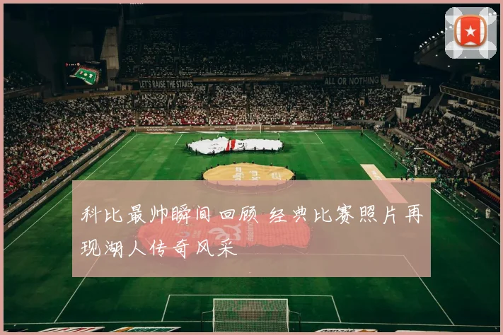科比最帅瞬间回顾 经典比赛照片再现湖人传奇风采