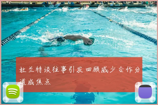 杜兰特谈往事引发回顾威少合作分道成焦点