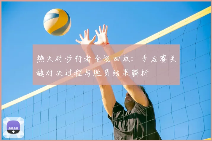 热火对步行者全场回放：季后赛关键对决过程与胜负结果解析