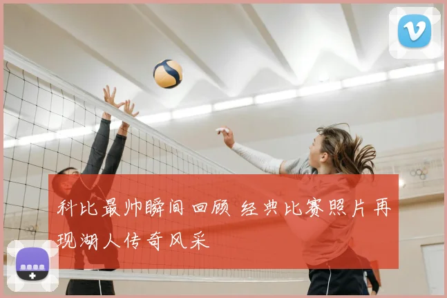 科比最帅瞬间回顾 经典比赛照片再现湖人传奇风采